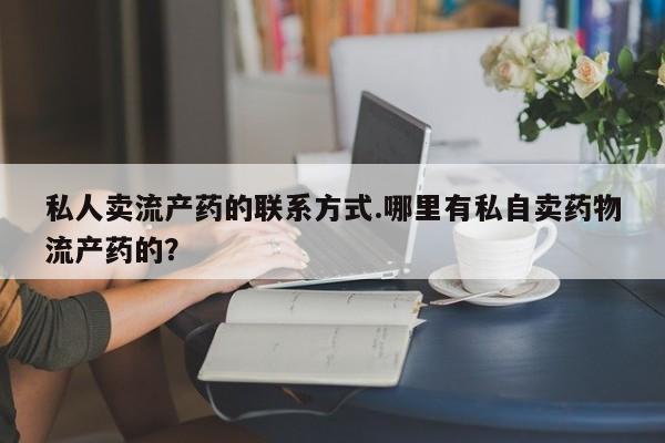 米非米索购买链接联系微信私人卖流产药的联系方式.哪里有私自卖药物流产药的？