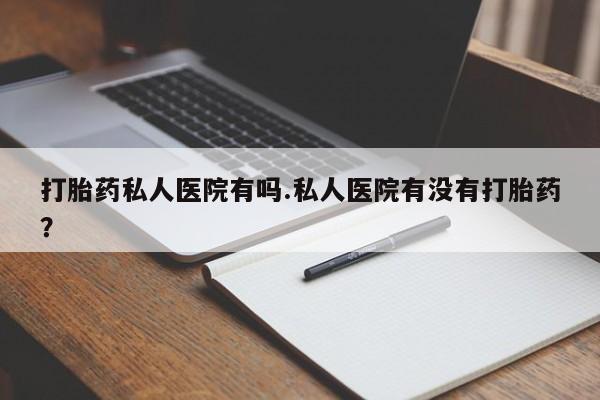 米非米索购买链接联系微信打胎药私人医院有吗.私人医院有没有打胎药？