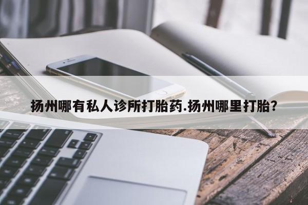 米非米索购买链接联系微信扬州哪有私人诊所打胎药.扬州哪里打胎？
