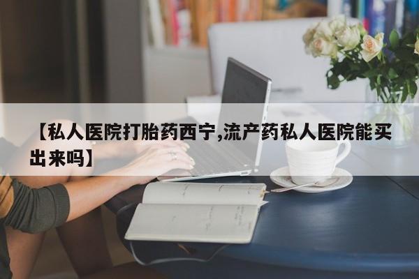 米非米索购买链接联系微信【私人医院打胎药西宁,流产药私人医院能买出来吗】