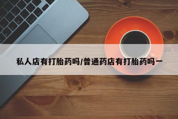 米非米索购买链接联系微信私人店有打胎药吗/普通药店有打胎药吗一