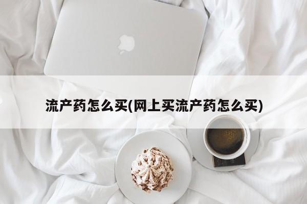 米非米索购买链接联系微信流产药怎么买(网上买流产药怎么买)
