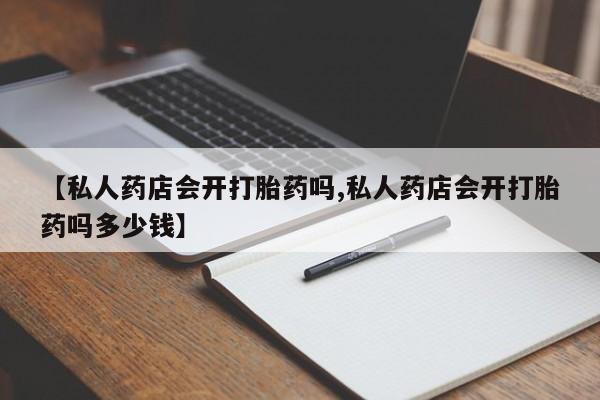 米非米索购买链接联系微信【私人药店会开打胎药吗,私人药店会开打胎药吗多少钱】