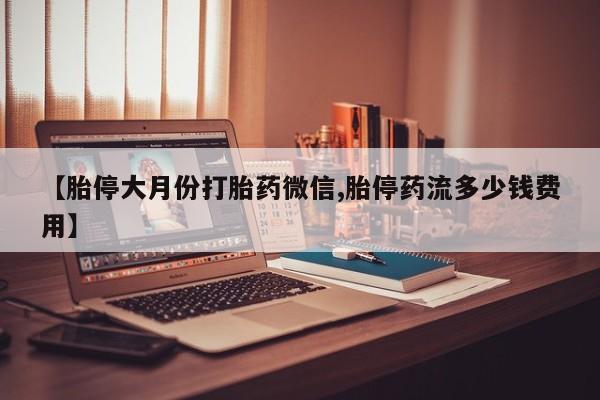 米非米索购买链接联系微信【胎停大月份打胎药微信,胎停药流多少钱费用】