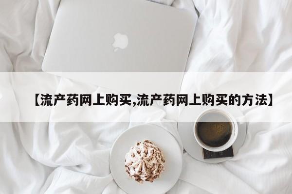 米非米索购买链接联系微信【流产药网上购买,流产药网上购买的方法】
