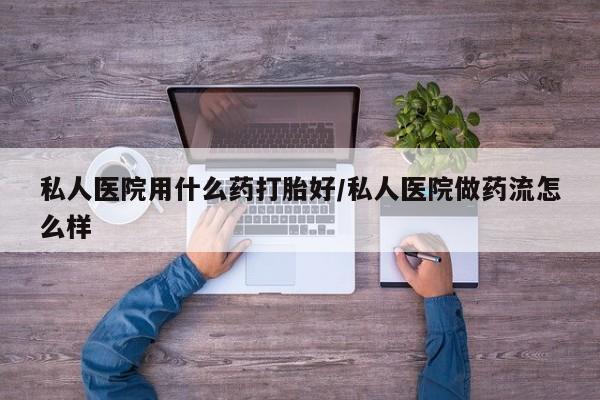 米非米索购买链接联系微信私人医院用什么药打胎好/私人医院做药流怎么样