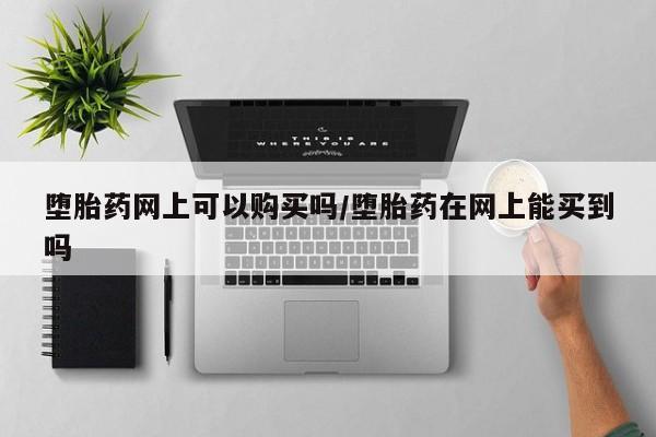 米非米索购买链接联系微信堕胎药网上可以购买吗/堕胎药在网上能买到吗