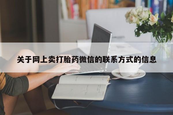 米非米索购买链接联系微信关于网上卖打胎药微信的联系方式的信息