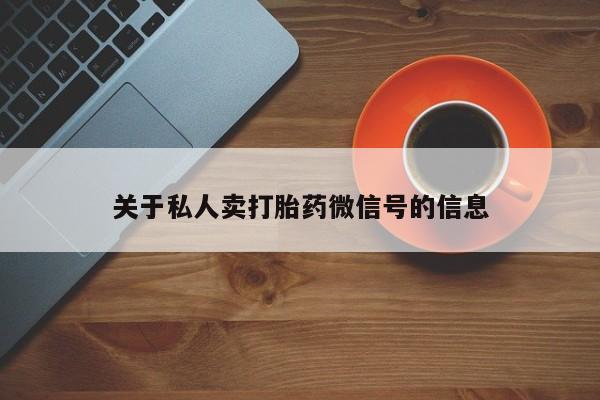 米非米索购买链接联系微信关于私人卖打胎药微信号的信息