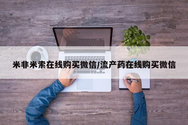 米非米索购买链接联系微信米非米索在线购买微信/流产药在线购买微信