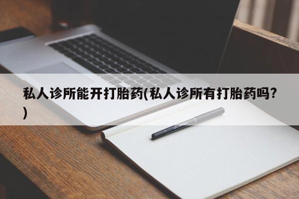 米非米索购买链接联系微信私人诊所能开打胎药(私人诊所有打胎药吗?)