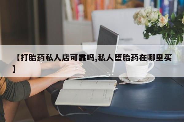 米非米索购买链接联系微信【打胎药私人店可靠吗,私人堕胎药在哪里买】