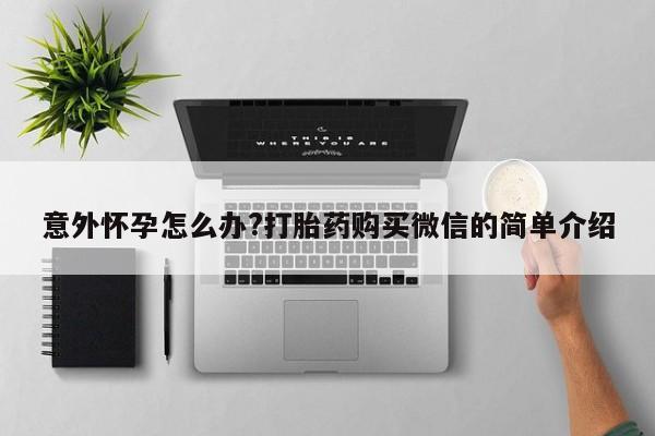 米非米索购买链接联系微信意外怀孕怎么办?打胎药购买微信的简单介绍