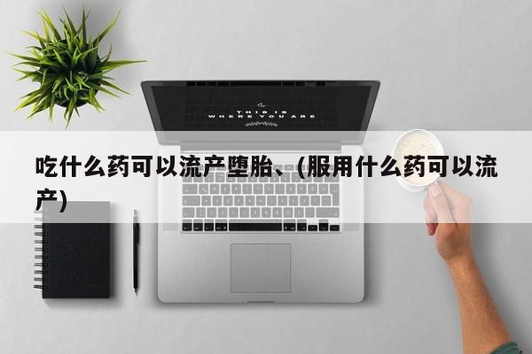 米非米索购买链接联系微信吃什么药可以流产堕胎、(服用什么药可以流产)