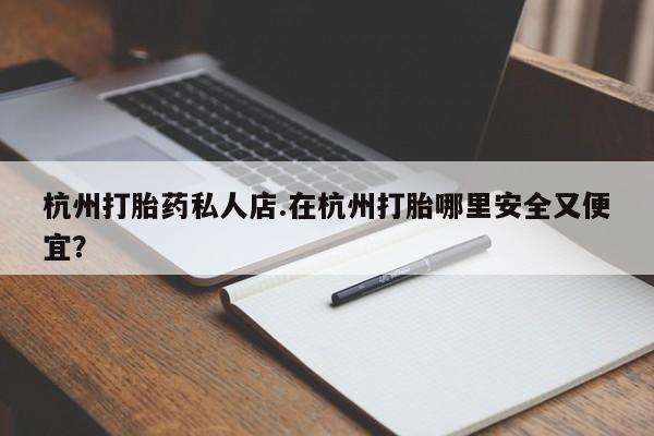 米非米索购买链接联系微信杭州打胎药私人店.在杭州打胎哪里安全又便宜？