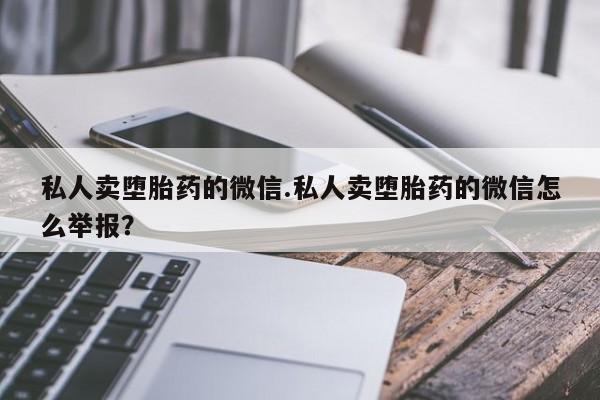 米非米索购买链接联系微信私人卖堕胎药的微信.私人卖堕胎药的微信怎么举报？