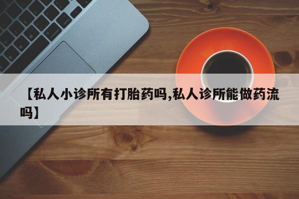 米非米索购买链接联系微信【私人小诊所有打胎药吗,私人诊所能做药流吗】