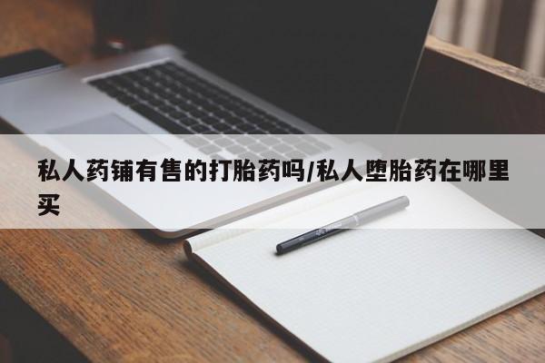 米非米索购买链接联系微信私人药铺有售的打胎药吗/私人堕胎药在哪里买